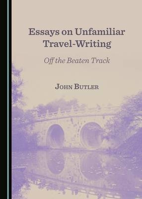 Essays on Unfamiliar Travel-Writing - John Anthony Butler