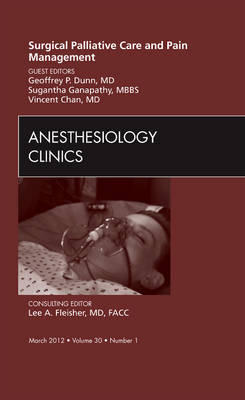 Surgical Palliative Care and Pain Management, An Issue of Anesthesiology Clinics - Geoffrey Dunn, Sugantha Ganapathy, Vincent W S Chan