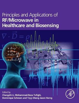 Principles and Applications of RF/Microwave in Healthcare and Biosensing - Changzhi Li, Mohammad-Reza Tofighi, Dominique Schreurs, Tzyy-Sheng Jason Horng