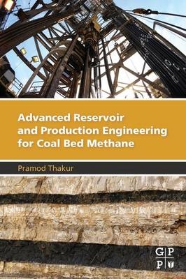 Advanced Reservoir and Production Engineering for Coal Bed Methane - Pramod Thakur