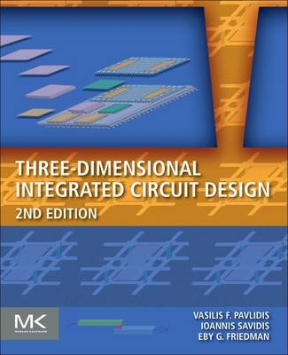 Three-Dimensional Integrated Circuit Design - Vasilis F. Pavlidis, Ioannis Savidis, Eby G. Friedman