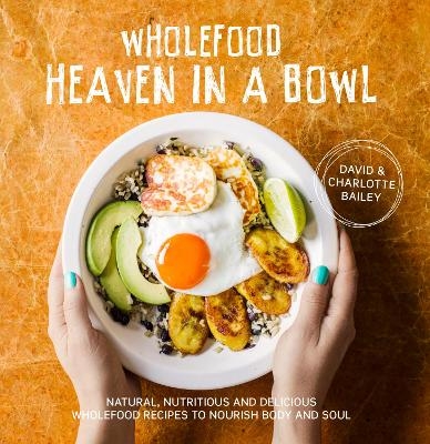 Wholefood Heaven in a Bowl - David Bailey, Charlotte Bailey