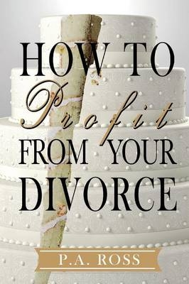 How to Profit from Your Divorce - P a Ross