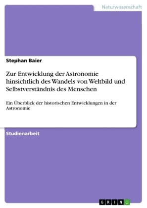 Zur Entwicklung der Astronomie hinsichtlich des Wandels von Weltbild  und Selbstverständnis des Menschen - Stephan Baier