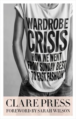 Wardrobe Crisis: How We Went From Sunday Best to Fast Fashion - Clare Press