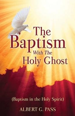 The Baptism with the Holy Ghost (Baptism in the Holy Spirit) - Albert G Pass