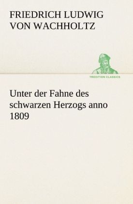 Unter der Fahne des schwarzen Herzogs anno 1809 - Friedrich Ludwig von Wachholtz