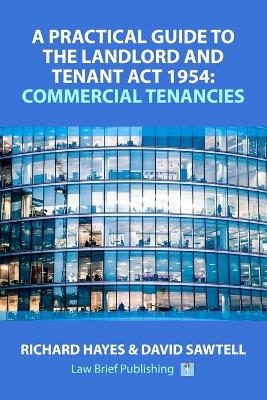 A Practical Guide to the Landlord and Tenant Act 1954: Commercial Tenancies - Richard Hayes, David Sawtell