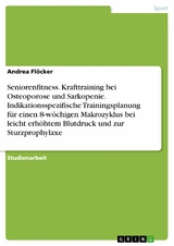 Seniorenfitness. Krafttraining bei Osteoporose und Sarkopenie. Indikationsspezifische Trainingsplanung für einen 8-wöchigen Makrozyklus bei leicht erhöhtem Blutdruck und zur Sturzprophylaxe - Andrea Flöcker