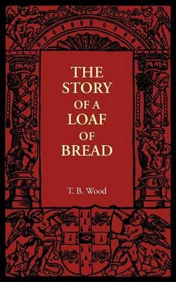 The Story of a Loaf of Bread - T. B. Wood