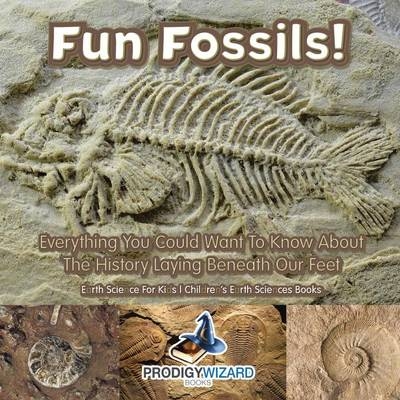 Fun Fossils! - Everything You Could Want to Know about the History Laying Beneath Our Feet. Earth Science for Kids. - Children's Earth Sciences Books -  Prodigy