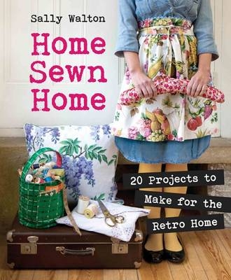 Home Sewn Home: 20 Projects to Make for the Retro Home - Sally Walton
