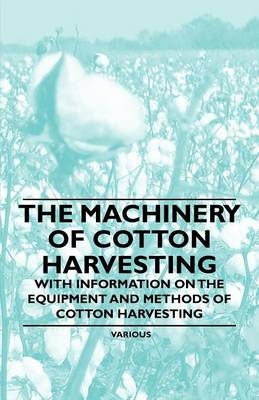 The Machinery of Cotton Harvesting - With Information on the Equipment and Methods of Cotton Harvesting -  Various