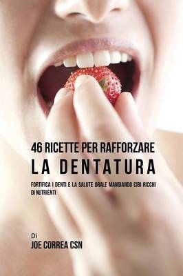 46 Ricette per Rafforzare la Dentatura - Joe Correa