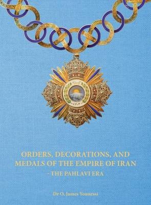 Orders, Decorations, and Medals of the Empire of Iran - the Pahlavi Era - O James Younessi