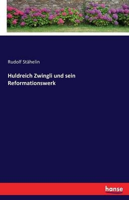 Huldreich Zwingli und sein Reformationswerk - Rudolf Stähelin