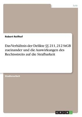 Das VerhÃ¤ltnis der Delikte Â§Â§ 211, 212 StGB zueinander und die Auswirkungen des Rechtsstreits auf die Strafbarkeit - Robert Reifhof