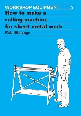 How to Make a Rolling Machine for Sheet Metal Work - Rob Hitchings