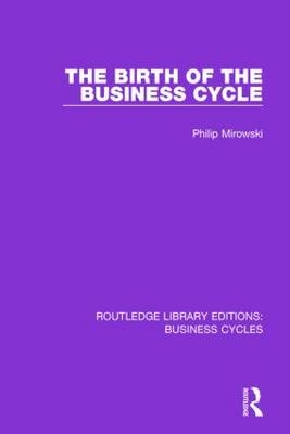 The Birth of the Business Cycle (RLE: Business Cycles) - Philip E. Mirowski