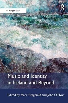 Music and Identity in Ireland and Beyond - Mark Fitzgerald, John O'Flynn