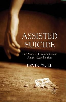 Assisted Suicide: The Liberal, Humanist Case Against Legalization - K. Yuill
