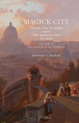 Magick City: Travellers to Rome from the Middle Ages to 1900, Volume III - Ronald Ridley