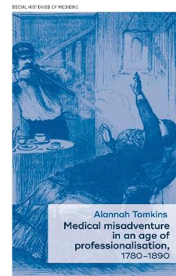 Medical Misadventure in an Age of Professionalisation, 1780–1890 - Alannah Tomkins