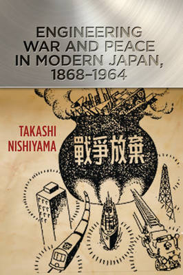 Engineering War and Peace in Modern Japan, 1868–1964 - Takashi Nishiyama