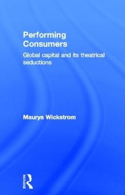 Performing Consumers - Maurya Wickstrom