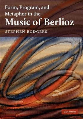 Form, Program, and Metaphor in the Music of Berlioz - Stephen Rodgers