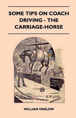 Some Tips On Coach Driving - The Carriage-Horse - William Onslow