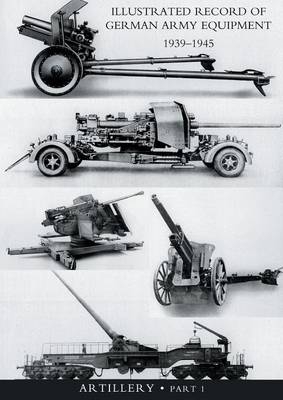 ILLUSTRATED RECORD OF GERMAN ARMY EQUIPMENT 1939-1945VOLUME II ARTILLERY (In two parts) Volume One -  War Office