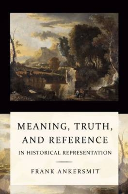 Meaning, Truth, and Reference in Historical Representation - Frank Ankersmit