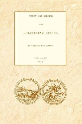 ORIGIN AND SERVICES OF THE COLDSTREAM GUARDS Volume One - Colonel Daniel MacKinnon