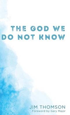 The God We Do Not Know - Jim Thomson