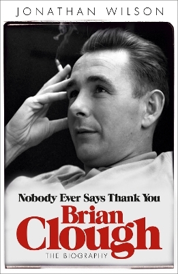 Brian Clough: Nobody Ever Says Thank You - Jonathan Wilson