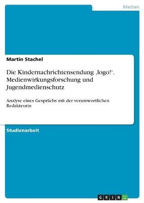 Die Kindernachrichtensendung Â¿logo!Â¿. Medienwirkungsforschung und Jugendmedienschutz - Martin Stachel