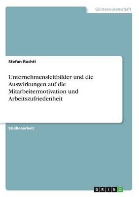 Unternehmensleitbilder und die Auswirkungen auf die Mitarbeitermotivation und Arbeitszufriedenheit - Stefan Ruchti