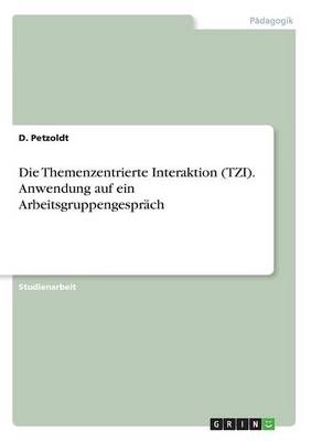 Die Themenzentrierte Interaktion (TZI). Anwendung auf ein ArbeitsgruppengesprÃ¤ch - D. Petzoldt