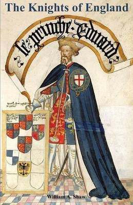 KNIGHTS OF ENGLAND A Complete Record from the Earliest Time to the Present Day of the Knights of All the Orders of Chivalry Volume One - William A Shaw