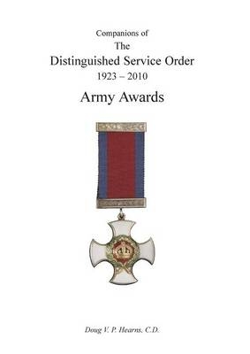 COMPANIONS OF THE DISTINGUISHED SERVICE ORDER 1923-2010 Army Awards Volume One - Douglas V Hearns