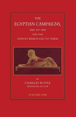 EGYPTIAN CAMPAIGNS, 1882-1885 AND THE EVENTS WHICH LED TO THEM Volume One - Charles Royle