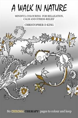 Chroma-Therapy: A Walk in Nature Adult Colouring Book for Mindful Soothing Relaxation - Christopher D. King