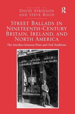 Street Ballads in Nineteenth-Century Britain, Ireland, and North America - David Atkinson, Steve Roud