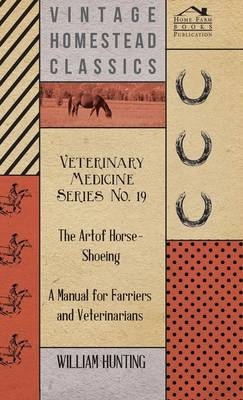 Veterinary Medicine Series No. 19 - The Art Of Horse-Shoeing - A Manual For Farriers And Veterinarians - William Hunting