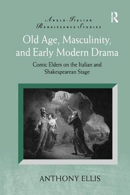 Old Age, Masculinity, and Early Modern Drama - Anthony Ellis