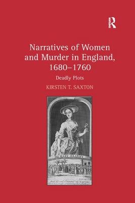 Narratives of Women and Murder in England, 1680–1760 - Kirsten T. Saxton