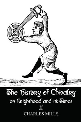 The History of Chivalry or Knighthood and Its Times - Charles Mills