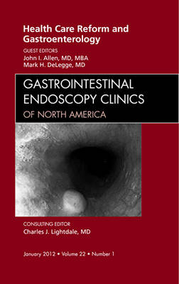 Health Care Reform and Gastroenterology, An Issue of Gastrointestinal Endoscopy Clinics - John I. Allen, Mark DeLegge