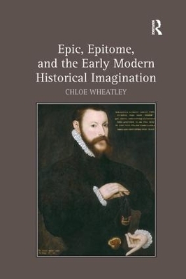 Epic, Epitome, and the Early Modern Historical Imagination - Chloe Wheatley
